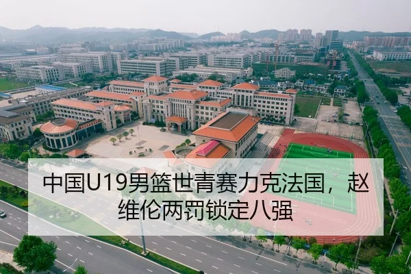 中国U19男篮世青赛力克法国，赵维伦两罚锁定八强